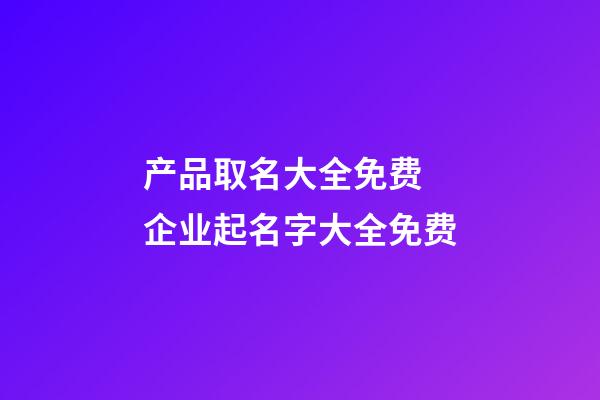 产品取名大全免费 企业起名字大全免费-第1张-店铺起名-玄机派